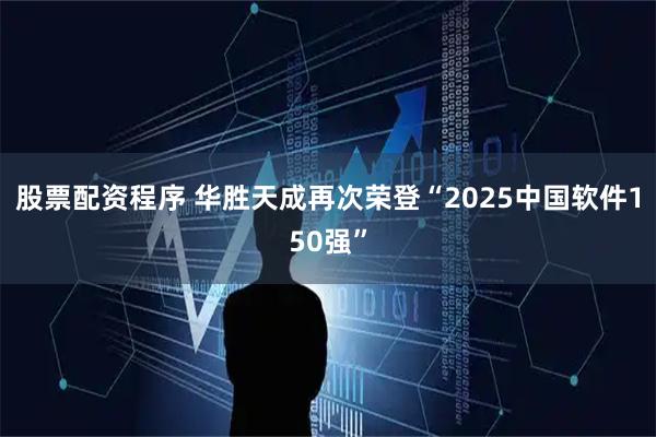 股票配资程序 华胜天成再次荣登“2025中国软件150强”