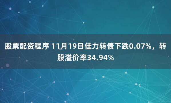 股票配资程序 11月19日佳力转债下跌0.07%，转股溢价率34.94%