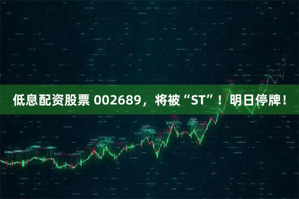 低息配资股票 002689，将被“ST”！明日停牌！